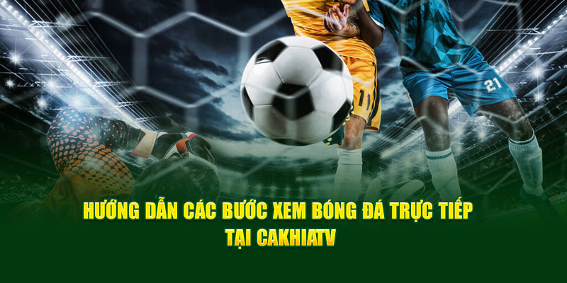CakhiaTV – Link phát trực tiếp bóng đá ổn định nhất 2026 18 CakhiaTV hướng dẫn 2 bước đơn giản để xem trực tiếp bóng đá