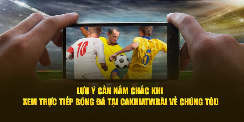 CakhiaTV – Link phát trực tiếp bóng đá ổn định nhất 2026 19 Lưu ý cần nắm chắc khi xem trực tiếp bóng đá tại Cà Khịa TV